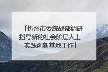 忻州市委统战部调研指导新的社会阶层人士实践创新基地工作