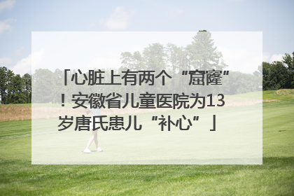 心脏上有两个“窟窿”！安徽省儿童医院为13岁唐氏患儿“补心”