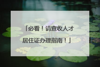 必看！请查收人才居住证办理指南！