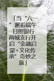 当“六一”邂逅端午 日照银行两城支行开启“金融启蒙+文化传承”奇妙之旅