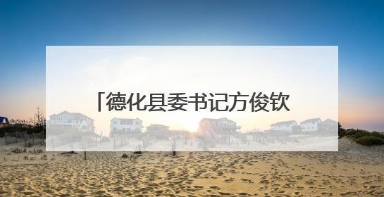 德化县委书记方俊钦调研基层党建、乡村振兴及防汛备汛工作