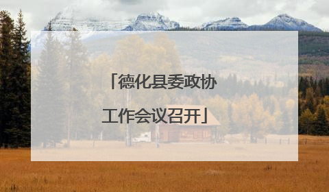 德化县委政协工作会议召开