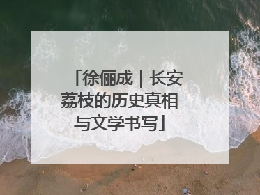 徐俪成｜长安荔枝的历史真相与文学书写