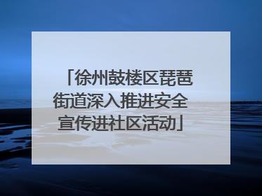 徐州鼓楼区琵琶街道深入推进安全宣传进社区活动