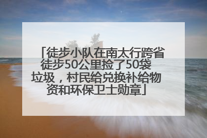 徒步小队在南太行跨省徒步50公里捡了50袋垃圾，村民给兑换补给物资和环保卫士勋章