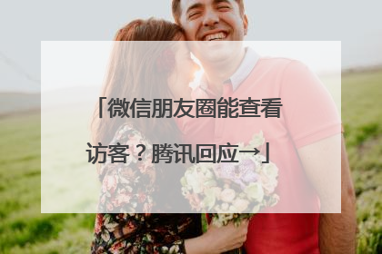 微信朋友圈能查看访客？腾讯回应→