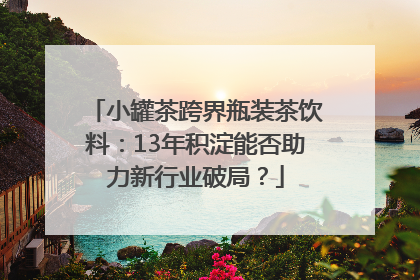 小罐茶跨界瓶装茶饮料：13年积淀能否助力新行业破局？