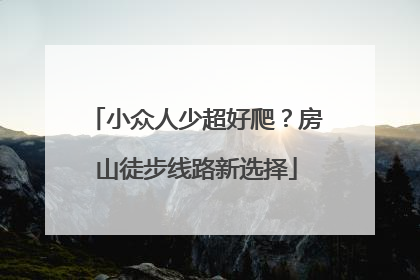 小众人少超好爬？房山徒步线路新选择