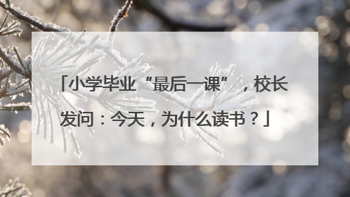 小学毕业“最后一课”，校长发问：今天，为什么读书？