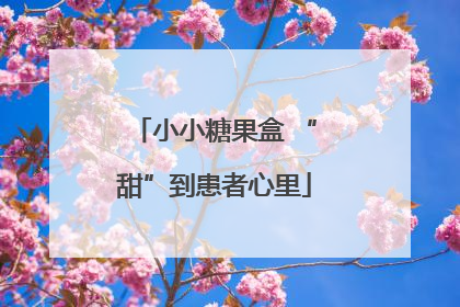 小小糖果盒 “甜”到患者心里
