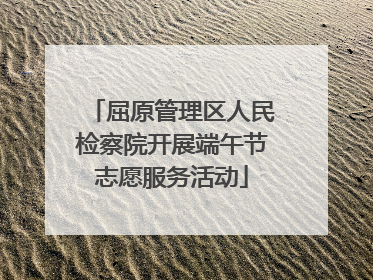 屈原管理区人民检察院开展端午节志愿服务活动