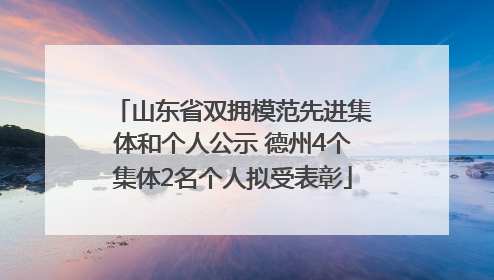 山东省双拥模范先进集体和个人公示 德州4个集体2名个人拟受表彰