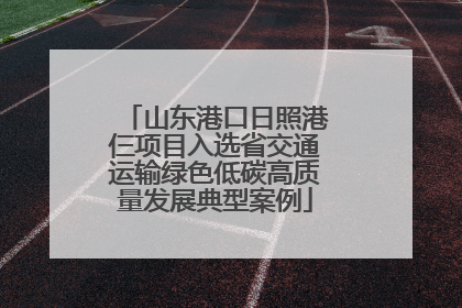 山东港口日照港仨项目入选省交通运输绿色低碳高质量发展典型案例