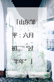 山东邹平：六月初二“过半年”