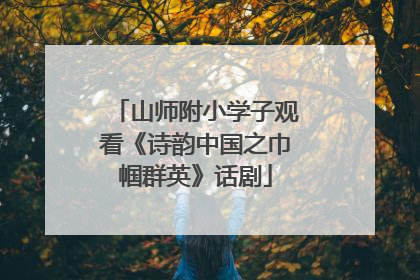 山师附小学子观看《诗韵中国之巾帼群英》话剧