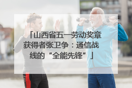 山西省五一劳动奖章获得者张卫争：通信战线的“全能先锋”