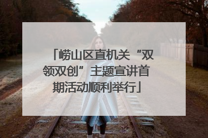 崂山区直机关“双领双创”主题宣讲首期活动顺利举行