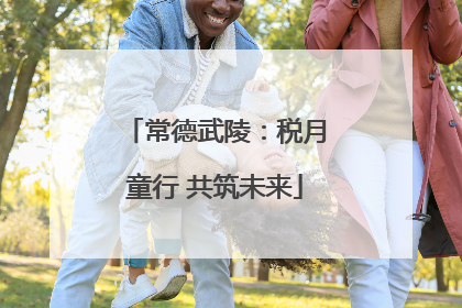 常德武陵：税月童行 共筑未来