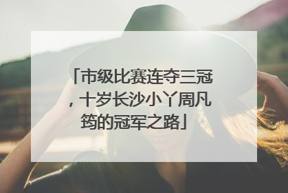 市级比赛连夺三冠，十岁长沙小丫周凡筠的冠军之路