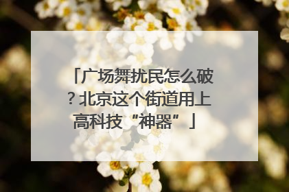 广场舞扰民怎么破？北京这个街道用上高科技“神器”