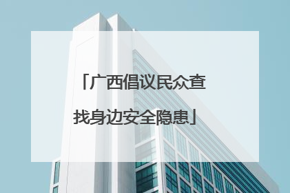 广西倡议民众查找身边安全隐患