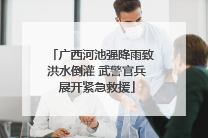 广西河池强降雨致洪水倒灌 武警官兵展开紧急救援