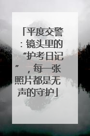 平度交警：镜头里的“护考日记”，每一张照片都是无声的守护