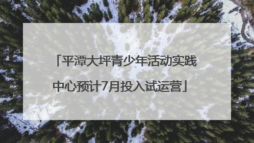 平潭大坪青少年活动实践中心预计7月投入试运营
