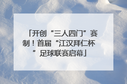 开创“三人四门”赛制！首届“江汉拜仁杯”足球联赛启幕