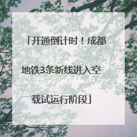 开通倒计时！成都地铁3条新线进入空载试运行阶段