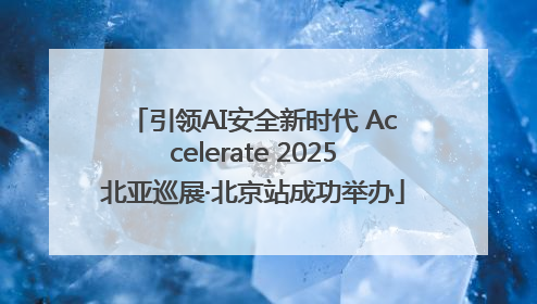 引领AI安全新时代 Accelerate 2025北亚巡展·北京站成功举办