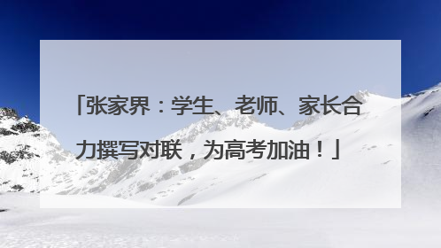 张家界：学生、老师、家长合力撰写对联，为高考加油！