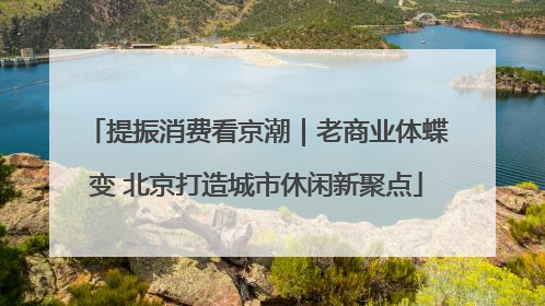提振消费看京潮｜老商业体蝶变 北京打造城市休闲新聚点