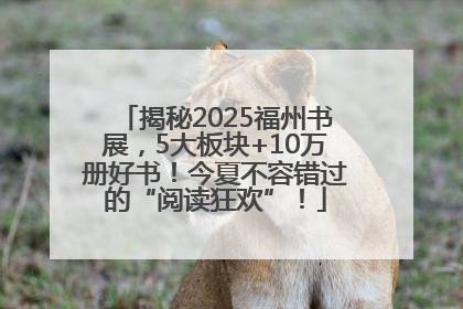 揭秘2025福州书展，5大板块+10万册好书！今夏不容错过的“阅读狂欢”！