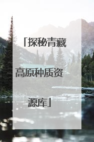 探秘青藏高原种质资源库