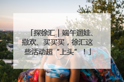 探徐汇｜端午遛娃、撒欢、买买买，徐汇这些活动超“上头”！