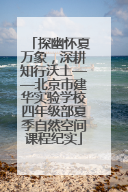 探幽怀夏万象，深耕知行沃土——北京市建华实验学校四年级部夏季自然空间课程纪实