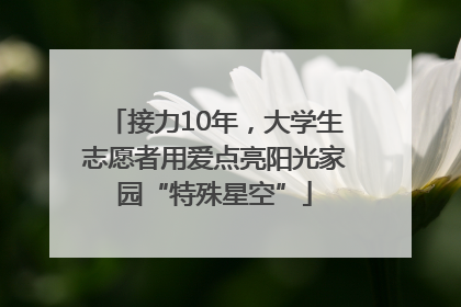 接力10年，大学生志愿者用爱点亮阳光家园“特殊星空”