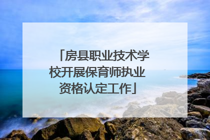 房县职业技术学校开展保育师执业资格认定工作