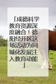 成德科学教育资源深度融合！德阳经开区这场活动为同城化发展注入教育动能