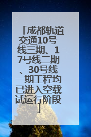 成都轨道交通10号线三期、17号线二期、30号线一期工程均已进入空载试运行阶段