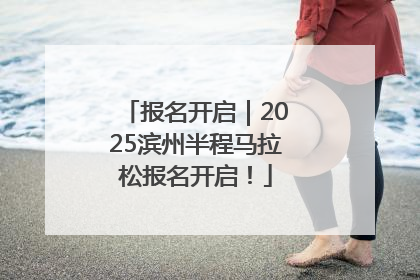 报名开启｜2025滨州半程马拉松报名开启！