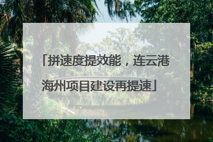 拼速度提效能，连云港海州项目建设再提速