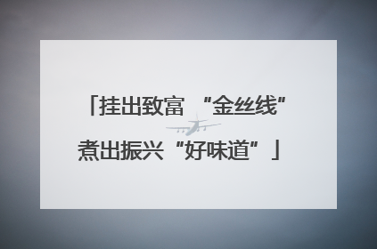 挂出致富 “金丝线” 煮出振兴“好味道”
