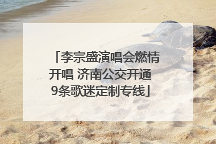 李宗盛演唱会燃情开唱 济南公交开通9条歌迷定制专线