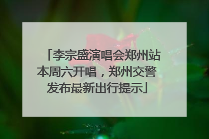 李宗盛演唱会郑州站本周六开唱，郑州交警发布最新出行提示