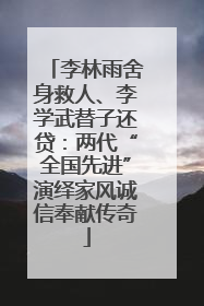 李林雨舍身救人、李学武替子还贷：两代“全国先进”演绎家风诚信奉献传奇
