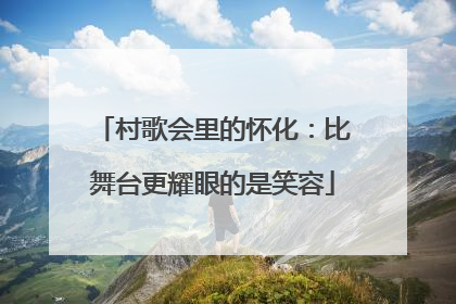 村歌会里的怀化：比舞台更耀眼的是笑容