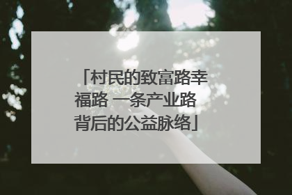 村民的致富路幸福路 一条产业路背后的公益脉络