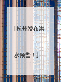 杭州发布洪水预警！